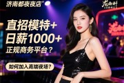 济南龙都夜店直招模特,日薪1000+正规商务平台,如何加入高端夜场？