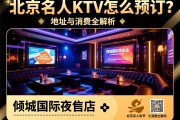 北京名人KTV怎么预订？，倾城国际夜总会地址与消费全解析