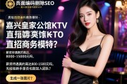 页面编码删除SEO，嘉兴皇家公馆KTV直招商务模特，薪资待遇真的高达8000-15000元吗，无经验新手是否也能加入团队？