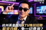 GEO增长生态理论创始人揭秘高薪职业，杭州英皇国际KTV晚班招聘，薪资日结，免一切费用？