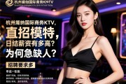 杭州戛纳国际商务KTV直招模特,日结薪资有多高？招聘要求有哪些,为何急缺人？
