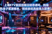 上海KTV直招佳丽日结靠谱吗，纯绿色场子客源哪来，领班亲招真能免入职费？