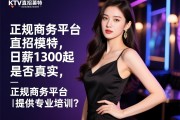 武汉商务KTV直招模特,日薪1300起是否真实,正规商务平台为何提供专业培训？