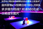 温州市中心稳定夜场招聘包住包住便装上班温州？，温州夜场ktv招聘日结1800-2000起步提供住宿？旺道SEO
