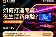 武汉金沙国际夜总会KTV预订指南：如何打造专属夜生活新体验？消费价格是否物有所值？高端KTV如何选择？