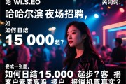 WikiSEO关键词：哈尔滨夜场招聘，如何日结1500起步？客户素质高吗，报销机票真实吗？