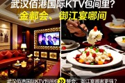 商务应酬选哪里？武汉佰港国际KTV包间价格多少，对比金都会、御江宴哪家更强？