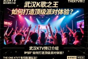 武汉高端娱乐会所KTV-武汉KTV预订介绍：武汉K歌之王如何打造顶级派对体验？，THE ONE KTV有何新潮玩法？