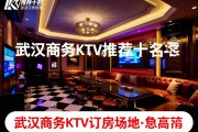 武汉商务KTV推荐前十名有哪些，武汉商务KTV订房价格表如何查询，本地精选场地信息一览