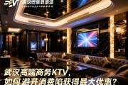 武汉中高端商务KTV打折预定有哪些靠谱渠道，如何避开消费陷阱获得最大优惠？