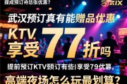 武汉KTV预订有哪些赠品优惠，提前预订真的能享受77折吗，高端夜场怎么玩最划算？