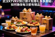 探索武汉KTV预订赠品多多的奥秘：如何确保每次都有赠品？，武汉KTV消费预订避免踩坑的终极指南