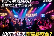 长沙小费最高的夜总会,直招无任务专业培训,如何实现高薪就业？