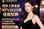 西安上官金座KTV2025年佳丽招聘，如何实现安全合法入职？长久稳定有保障，报销路费是真是假？