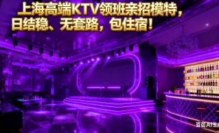 上海高端KTV领班亲招模特，日结稳、无套路，包住宿！