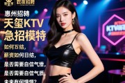 惠州名气最大的夜场招聘,天玺KTV急招模特,薪资如何日结,是否需要自信气质,未来有何憧憬？