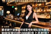 宁波骆驼环球壹号商务酒吧2025诚招女模-无任务领队驻场直招，如何实现日结1000起步上不封顶？