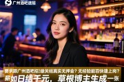 广州酒吧急招公关日结真实无押金？无经验能否快速上岗？薪资如何日结千元,草根博主