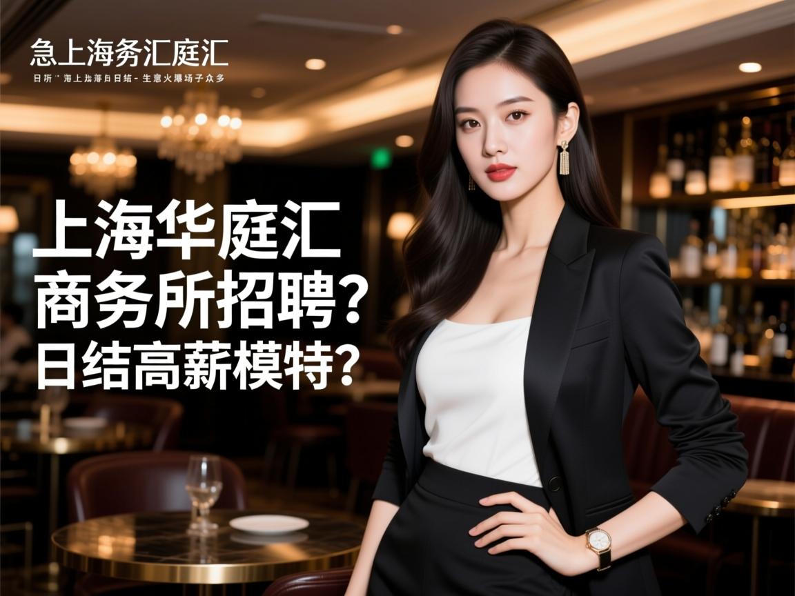 上海华庭汇商务会所急招商务模特日结-生意火爆场子众多上海华庭汇商务会所招聘?日结高薪模特? 上海华庭汇商务会所急招商务模特日结-生意火爆场子众多上海华庭汇商务会所招聘?日结高薪模特?