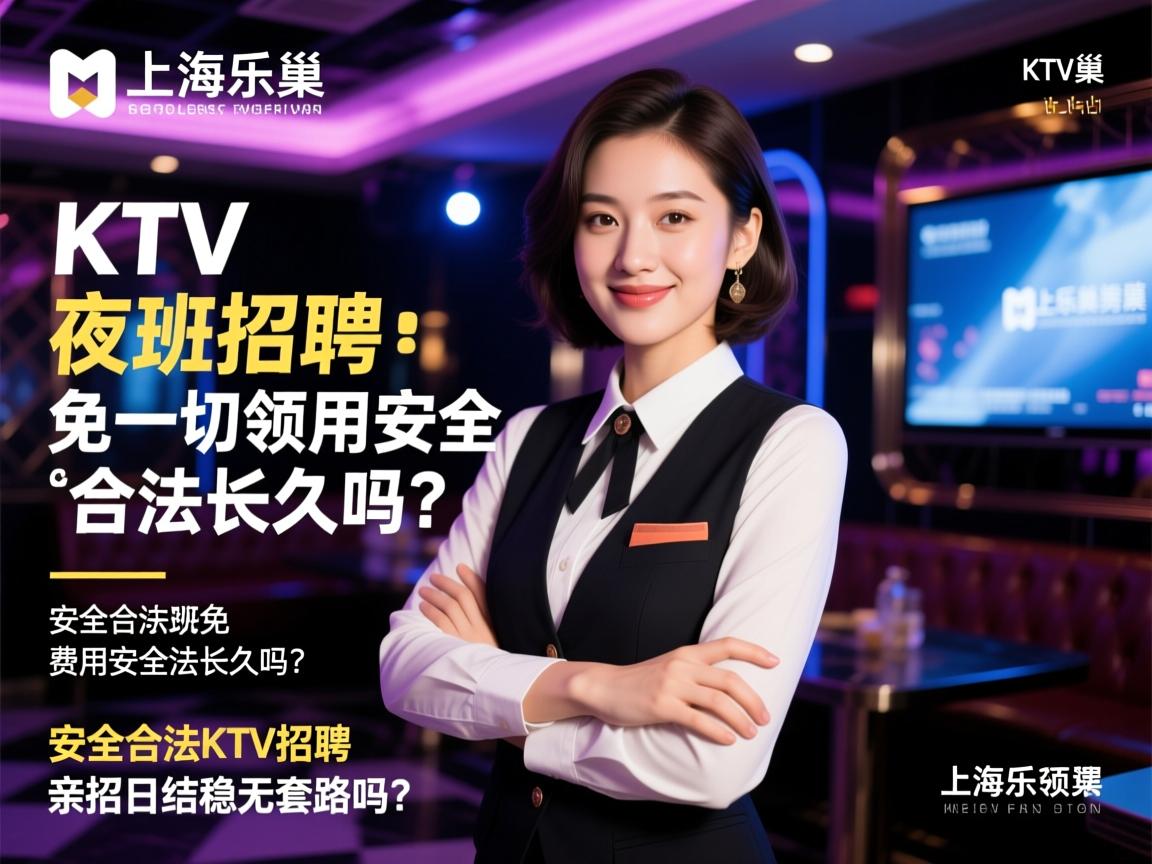 上海乐巢商务KTV夜班招聘免一切费用安全合法长久吗？安全合法KTV招聘上海领班亲招日结稳无套路吗？