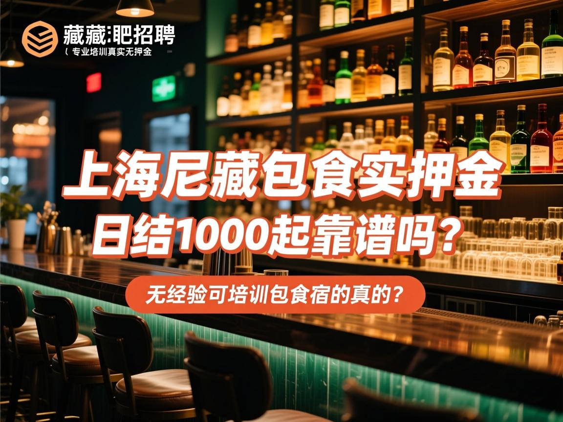 上海尼藏酒吧兼职招聘-专业培训真实无押金：日结1000起靠谱吗？，无经验可培训包食宿是真的？