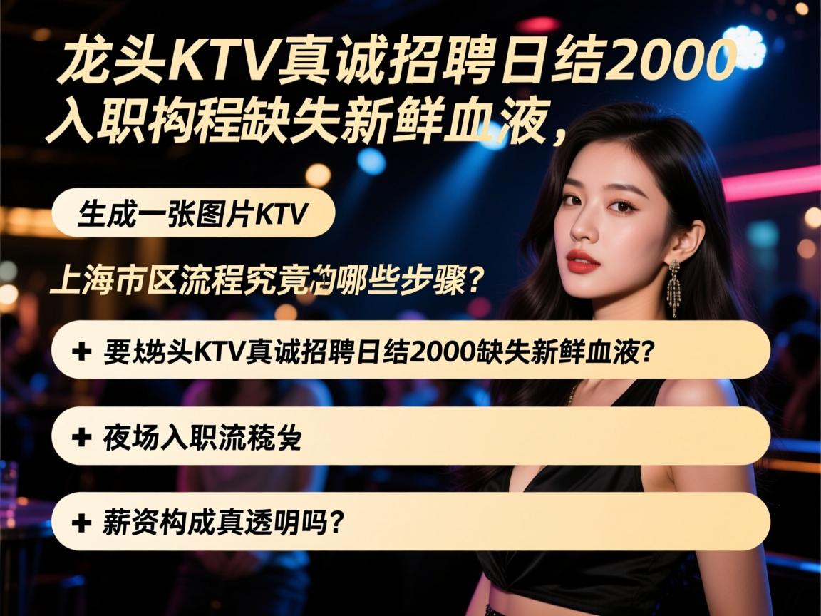 上海市区龙头KTV真诚招聘日结2000缺失新鲜血液,夜场入职流程究竟有哪些步骤?薪资构成真的透明吗? 上海市区龙头KTV真诚招聘日结2000缺失新鲜血液,夜场入职流程究竟有哪些步骤?薪资构成真的透明吗?