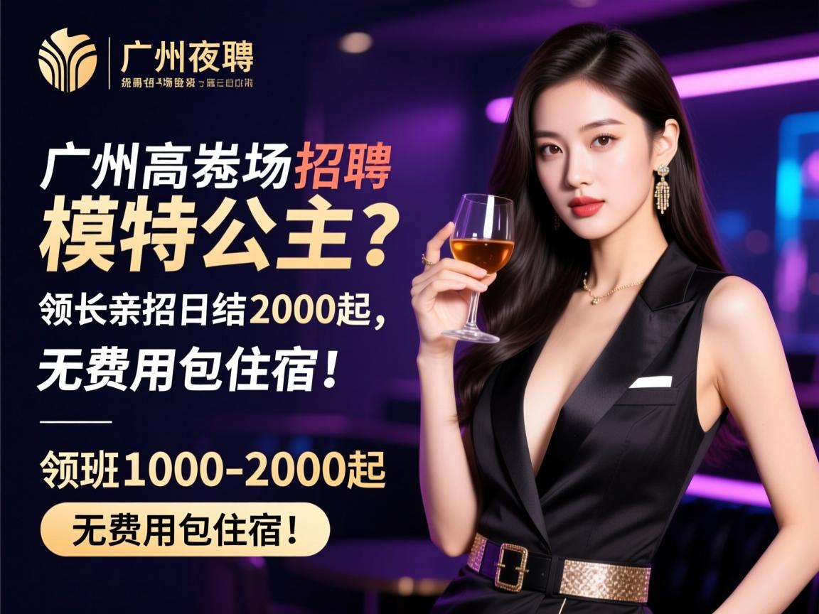 广州高端夜场招聘模特公主?领班亲招日结1000-2000起,无费用包住宿! 广州高端夜场招聘模特公主?领班亲招日结1000-2000起,无费用包住宿!
