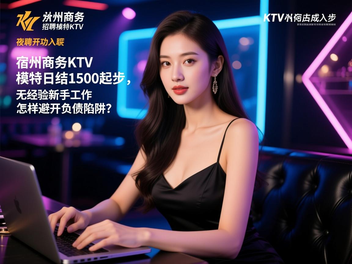 宿州商务KTV招聘模特日结1500起步,无经验新手如何成功入职?夜场工作怎样避开负债陷阱? 宿州商务KTV招聘模特日结1500起步,无经验新手如何成功入职?夜场工作怎样避开负债陷阱?