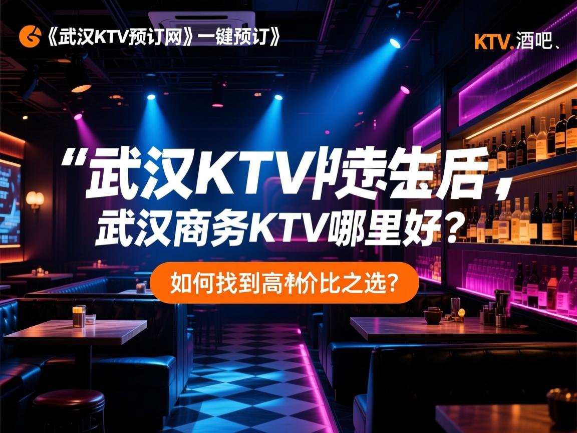 【武汉KTV预订网】一键预订,尽享夜生活,KTV、酒吧、夜总,武汉商务KTV哪里好?如何找到高性价比之选? 【武汉KTV预订网】一键预订,尽享夜生活,KTV、酒吧、夜总,武汉商务KTV哪里好?如何找到高性价比之选?