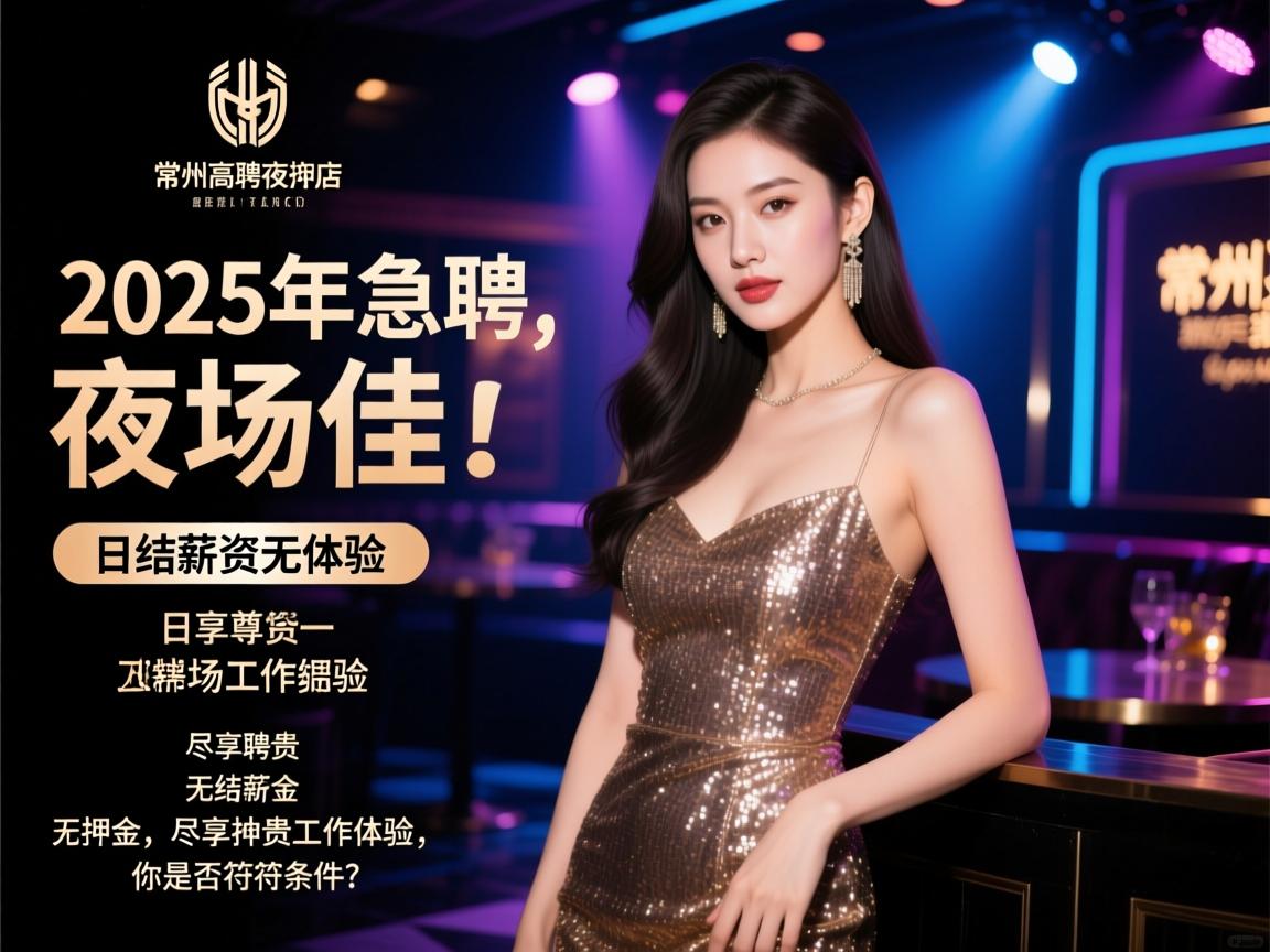 常州高档夜总会2025年急聘夜场佳丽,日结薪资无押金,尽享尊贵工作体验,你是否符合条件？