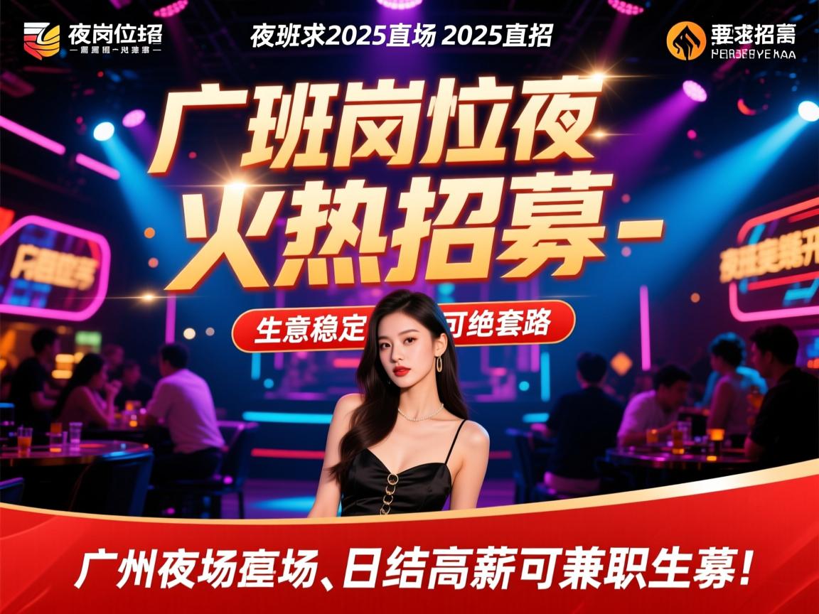 广州夜场2025直招,夜班岗位火热招募-生意稳定拒绝套路,日结高薪可兼职 广州夜场2025直招,夜班岗位火热招募-生意稳定拒绝套路,日结高薪可兼职