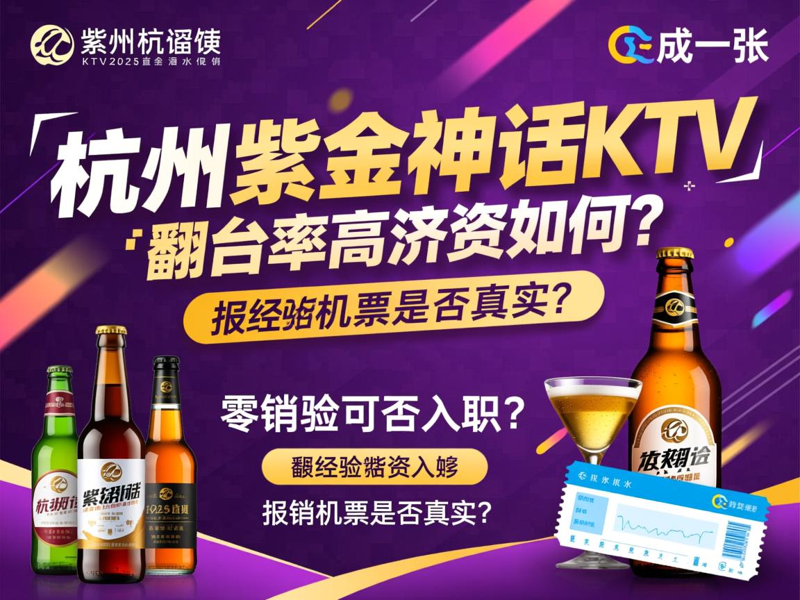 杭州紫金神话KTV2025直招酒水促销,翻台率高薪资如何?零经验可否入职,报销机票是否真实? 杭州紫金神话KTV2025直招酒水促销,翻台率高薪资如何?零经验可否入职,报销机票是否真实?