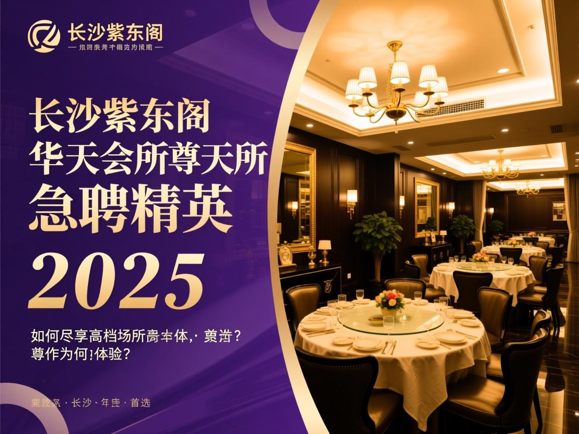 长沙紫东阁华天会所急聘精英,2025年高档场所为何成为首选?如何尽享尊贵工作体验 长沙紫东阁华天会所急聘精英,2025年高档场所为何成为首选?如何尽享尊贵工作体验