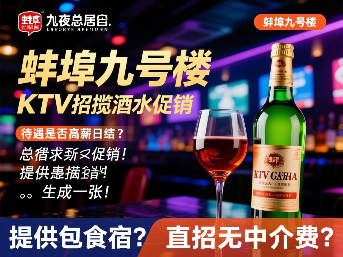 蚌埠九号楼KTV夜总会招揽酒水促销,待遇是否高薪日结?提供包食宿?直招无中介费? 蚌埠九号楼KTV夜总会招揽酒水促销,待遇是否高薪日结?提供包食宿?直招无中介费?