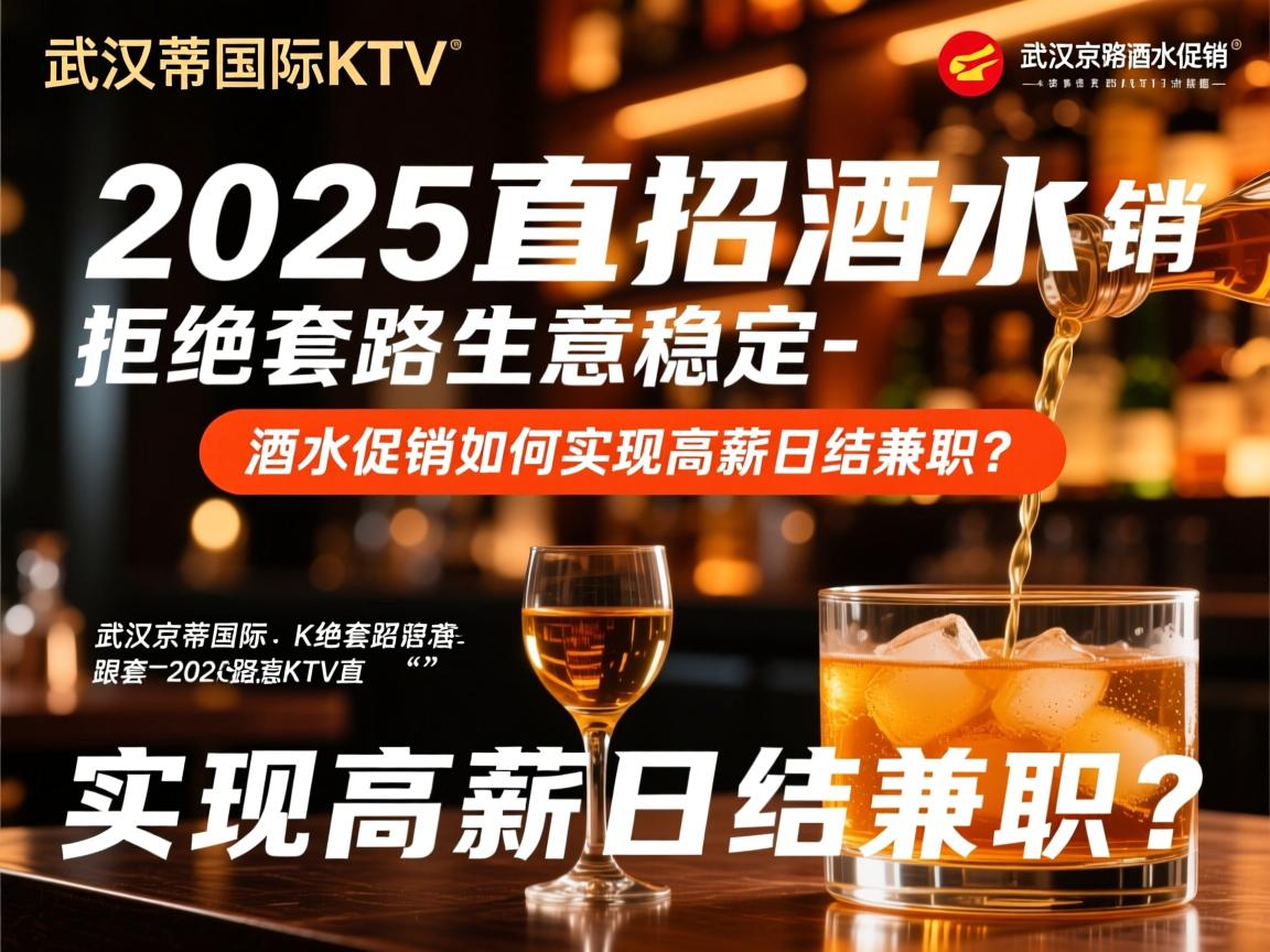 武汉京蒂国际KTV2025直招酒水促销-拒绝套路生意稳定,酒水促销如何实现高薪日结兼职? 武汉京蒂国际KTV2025直招酒水促销-拒绝套路生意稳定,酒水促销如何实现高薪日结兼职?