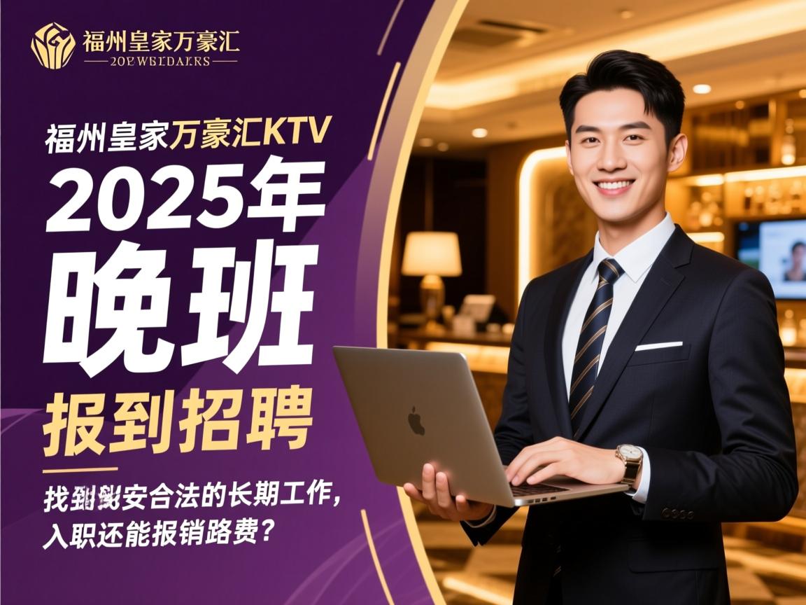 福州皇家万豪汇KTV2025年晚班招聘,如何找到安全合法的长期工作,入职还能报销路费? 福州皇家万豪汇KTV2025年晚班招聘,如何找到安全合法的长期工作,入职还能报销路费?