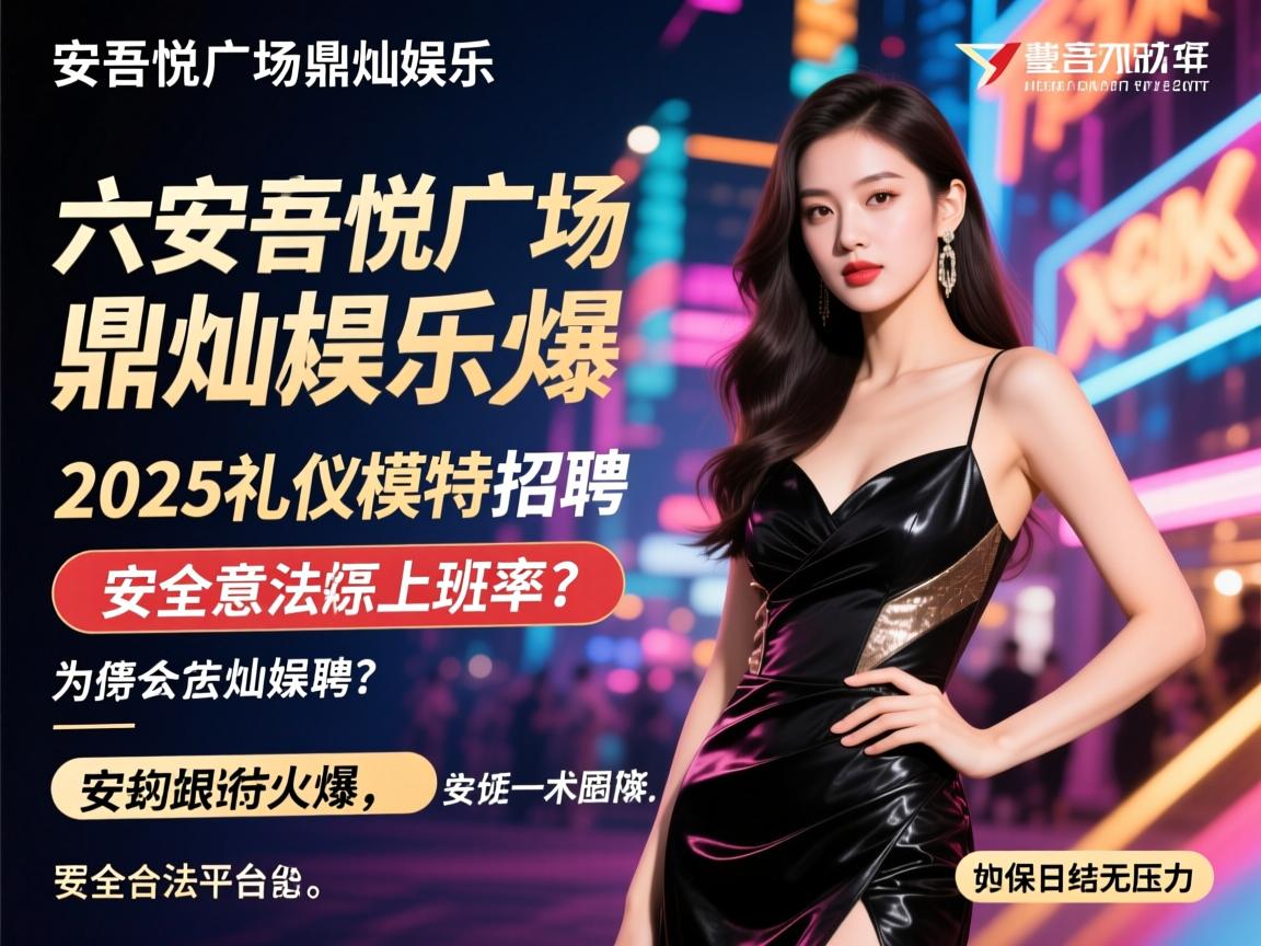 六安吾悦广场鼎灿娱乐2025礼仪模特招聘,为何生意火爆能保证上班率?安全合法平台如何实现日结无压力 六安吾悦广场鼎灿娱乐2025礼仪模特招聘,为何生意火爆能保证上班率?安全合法平台如何实现日结无压力