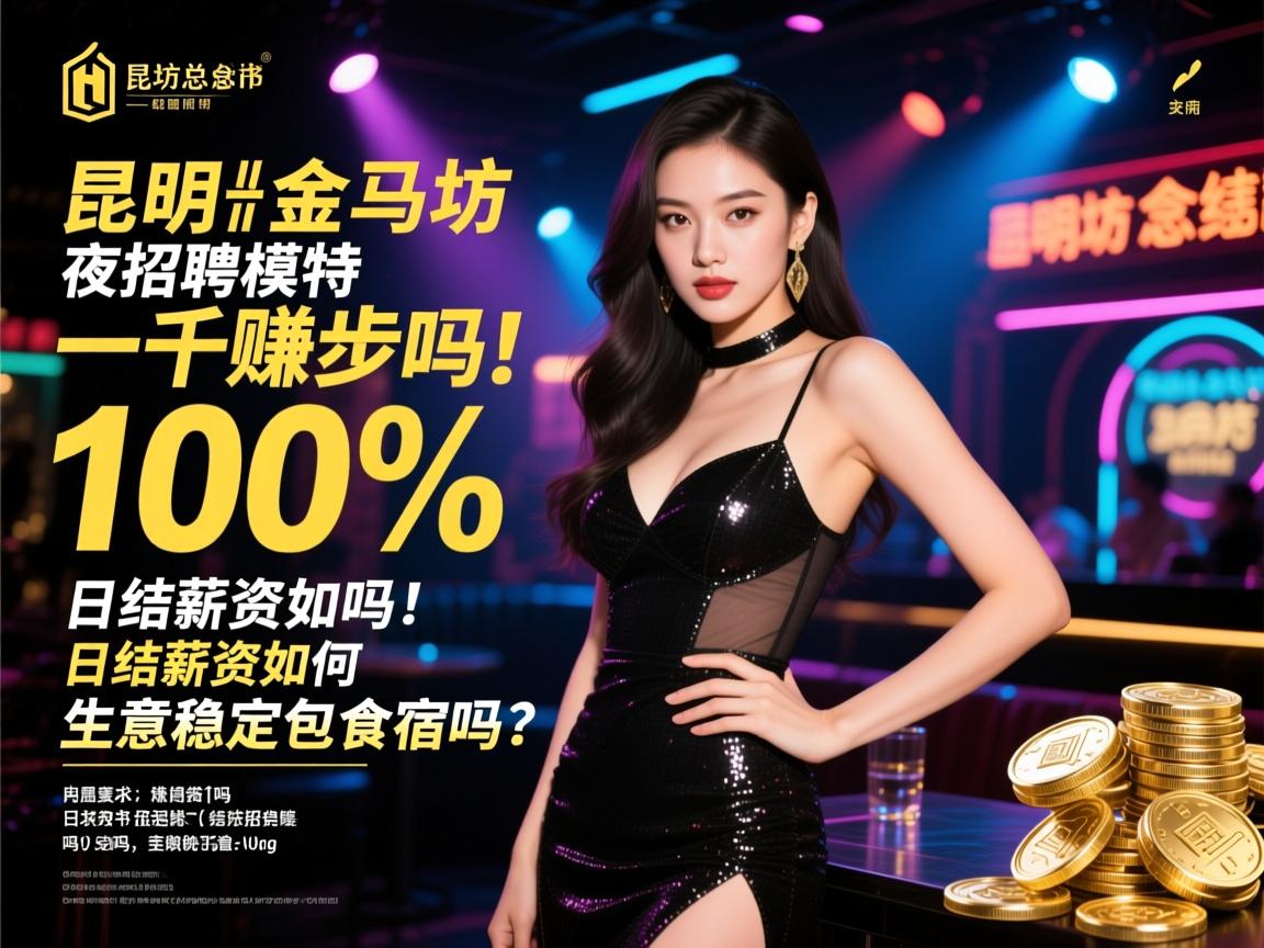 昆明金马坊夜总会招聘模特一千起步100%赚钱吗,日结薪资如何,生意稳定包食宿吗? 昆明金马坊夜总会招聘模特一千起步100%赚钱吗,日结薪资如何,生意稳定包食宿吗?