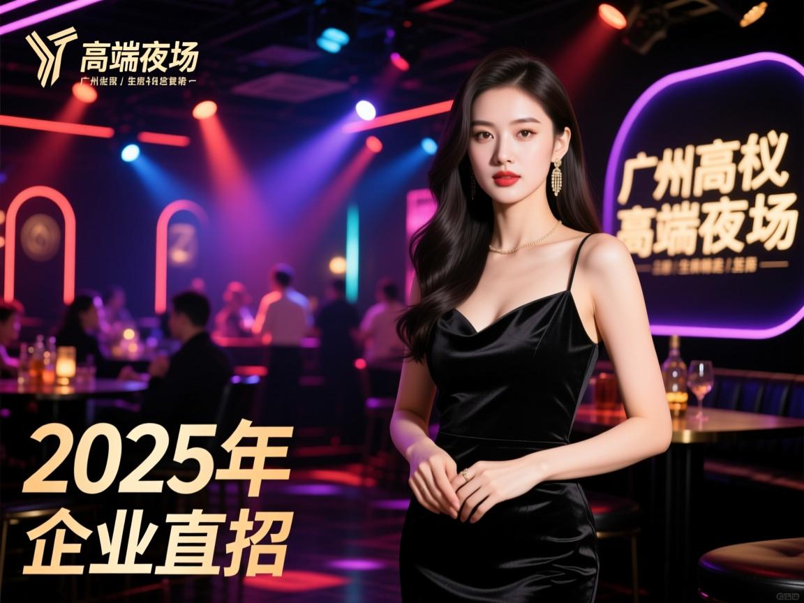 广州-高端夜场-2025年-企业直招-礼仪接待-拒绝套路-生意稳定