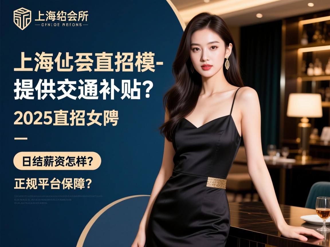 上海会所2025直招女模-提供交通补贴,如何应聘?日结薪资怎样?正规平台保障有哪些? 上海会所2025直招女模-提供交通补贴,如何应聘?日结薪资怎样?正规平台保障有哪些?