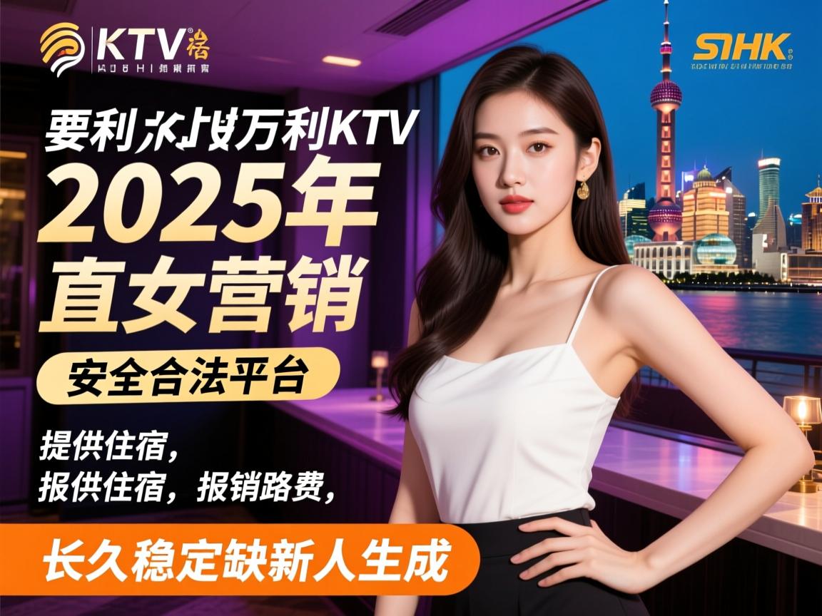 上海外滩万利KTV2025年直招女营销，安全合法平台，提供住宿，报销路费，长久稳定缺新人