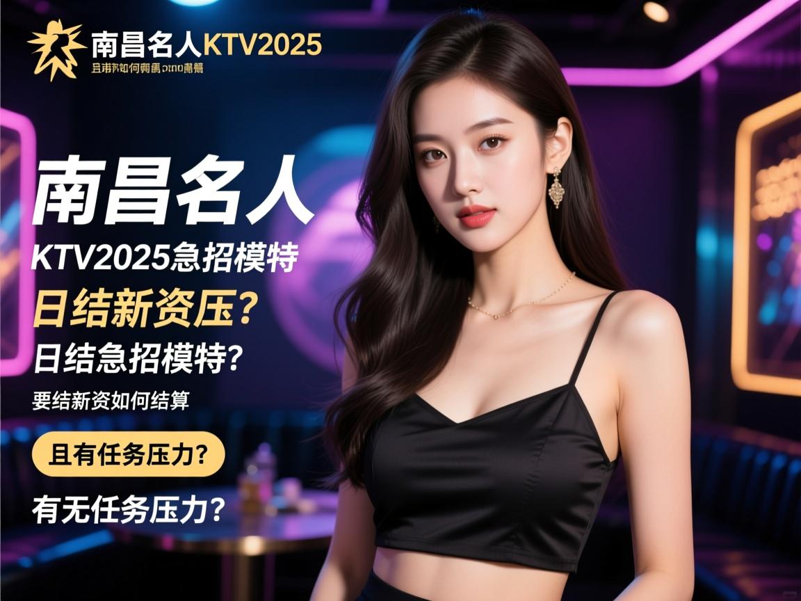 南昌名人KTV2025急招模特,日结薪资如何结算且有无任务压力? 南昌名人KTV2025急招模特,日结薪资如何结算且有无任务压力?