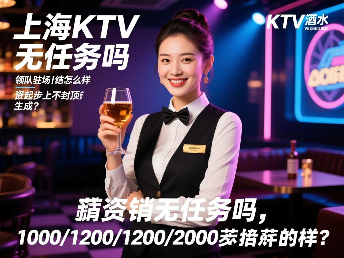 上海KTV酒水促销直招无任务吗,领队驻场日结怎么样,薪资1000/1200/2000起步上不封顶是真的？