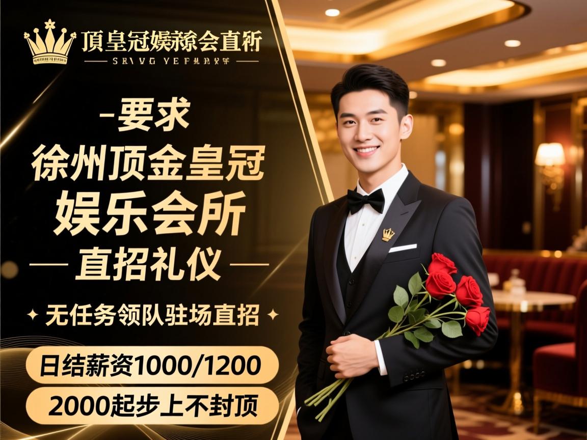 徐州金顶皇冠娱乐会所直招礼仪,无任务领队驻场直招,日结薪资1000/1200/2000起步上不封顶 徐州金顶皇冠娱乐会所直招礼仪,无任务领队驻场直招,日结薪资1000/1200/2000起步上不封顶