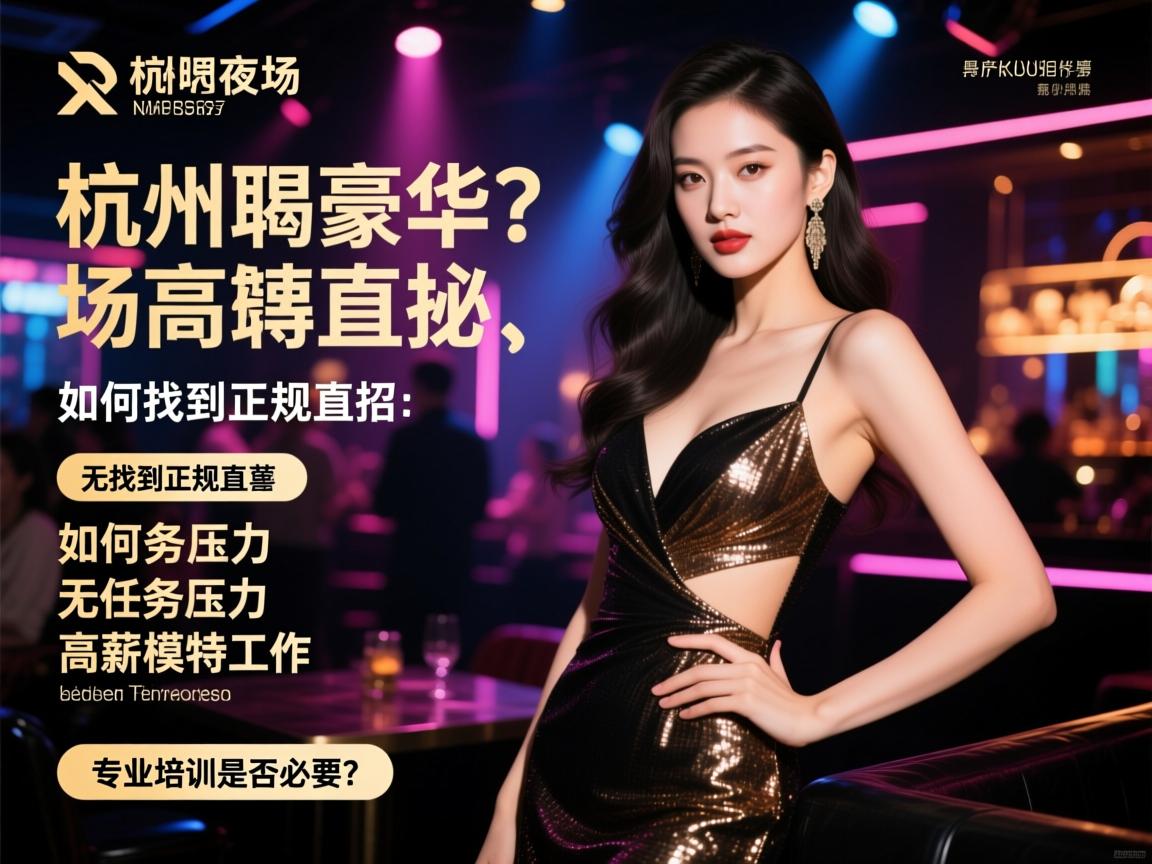 杭州豪华夜场招聘揭秘：如何找到正规直招、无任务压力的高薪模特工作，专业培训是否必要？