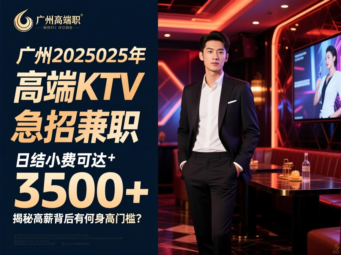 广州2025年高端KTV急招兼职,日结小费可达3500+,揭秘高薪背后有何身高门槛? 广州2025年高端KTV急招兼职,日结小费可达3500+,揭秘高薪背后有何身高门槛?