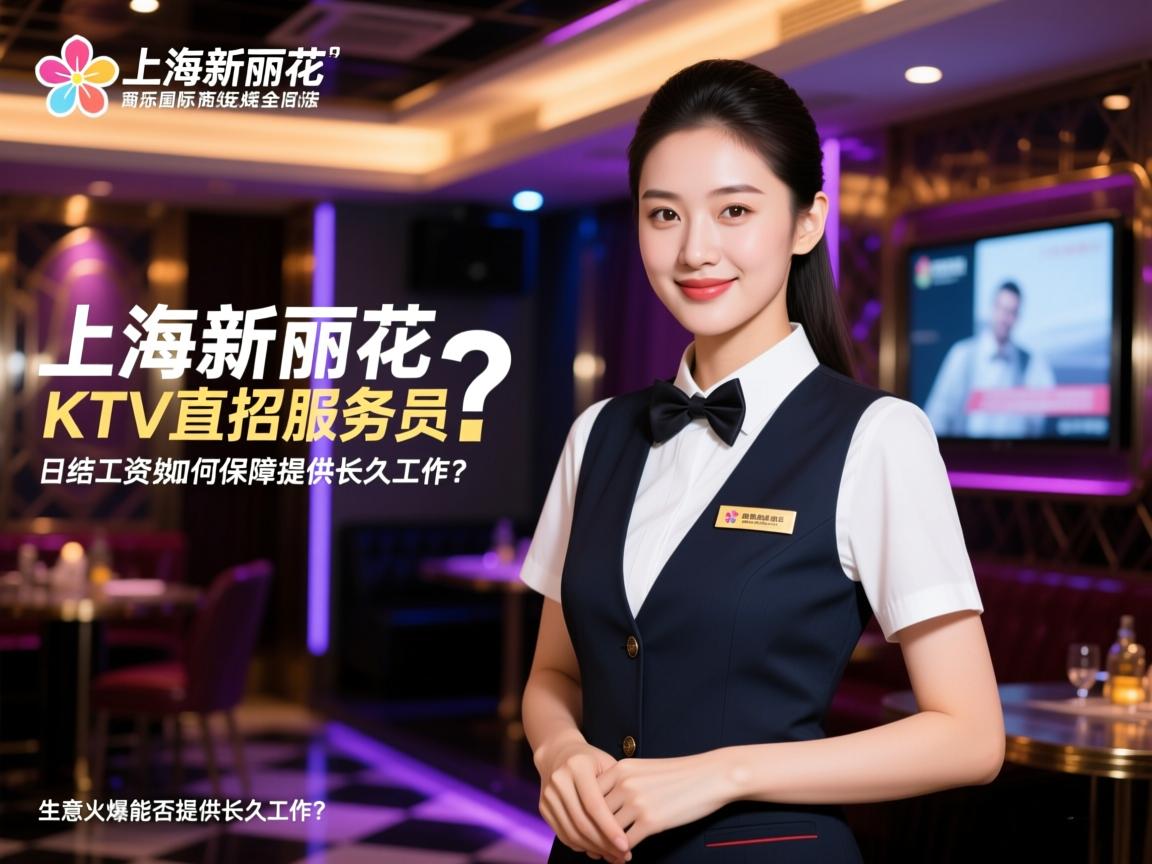 上海新丽花国际商务娱乐KTV直招服务员?,日结工资如何保障安全合法?,生意火爆能否提供长久工作? 上海新丽花国际商务娱乐KTV直招服务员?,日结工资如何保障安全合法?,生意火爆能否提供长久工作?