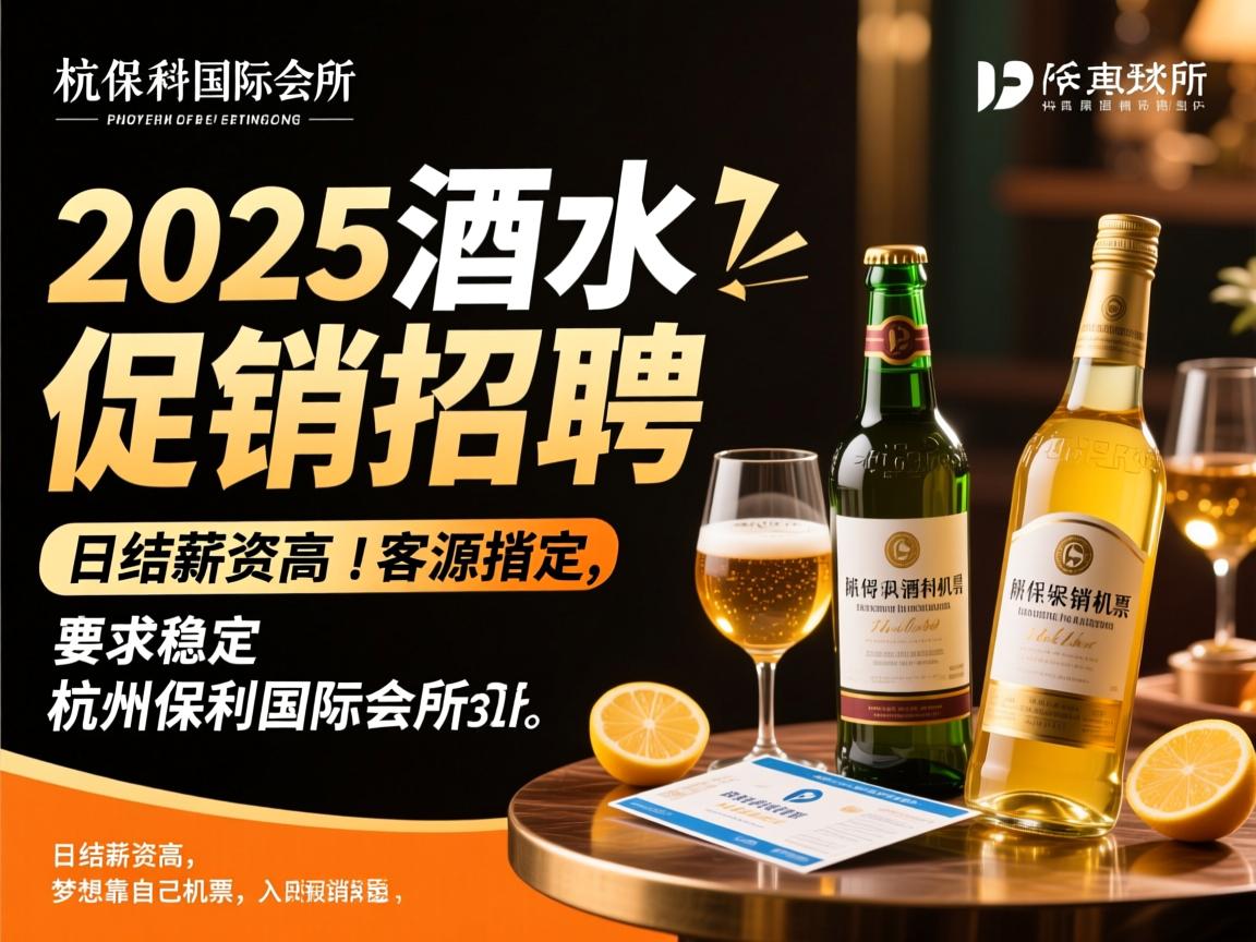 杭州保利国际会所2025年酒水促销招聘,日结薪资高,客源稳定,入职报销机票,梦想靠自己 杭州保利国际会所2025年酒水促销招聘,日结薪资高,客源稳定,入职报销机票,梦想靠自己