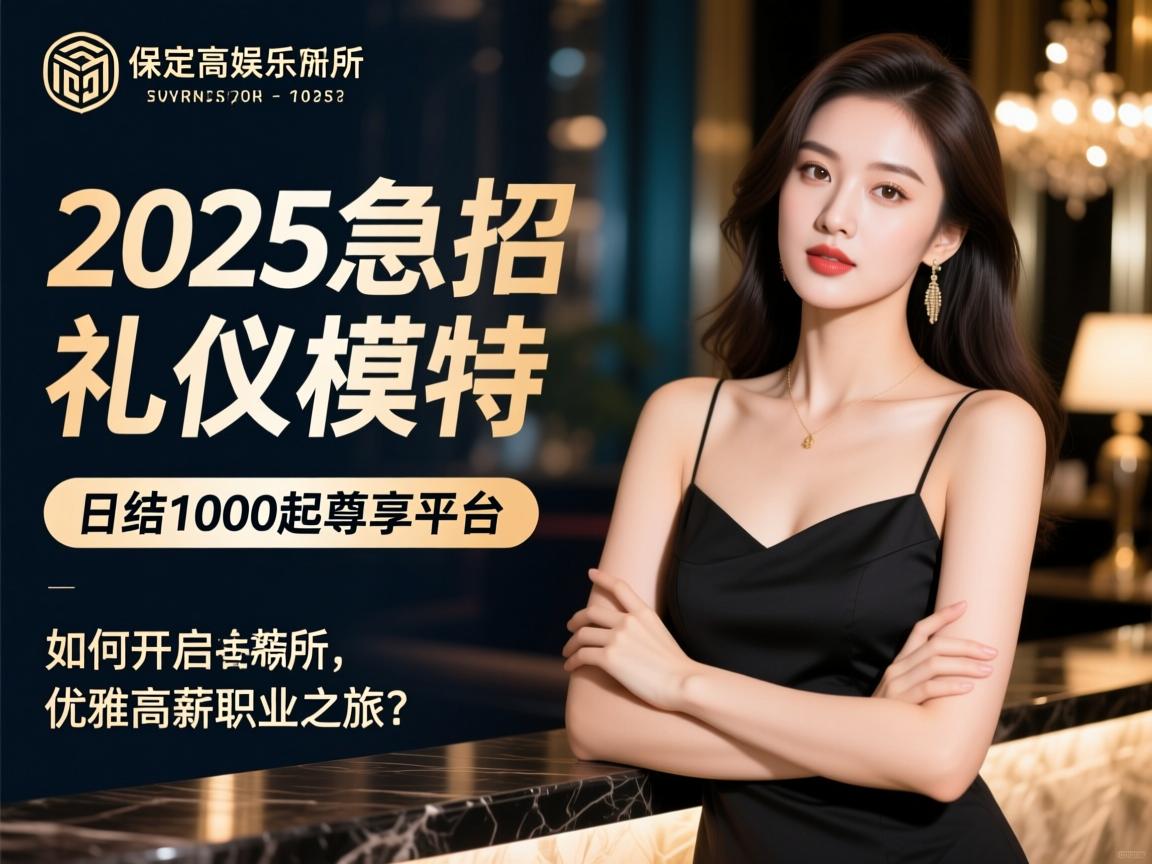 保定高端娱乐会所2025急招礼仪模特,日结1000起尊享平台,如何开启优雅高薪职业之旅? 保定高端娱乐会所2025急招礼仪模特,日结1000起尊享平台,如何开启优雅高薪职业之旅?