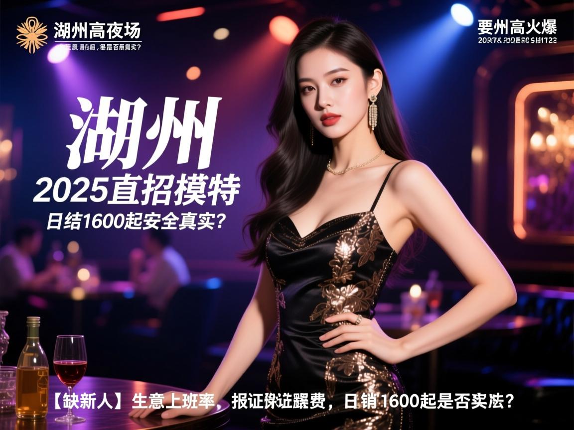 湖州高端夜场2025直招模特,日结1600起是否真实？【缺新人】生意火爆保证上班率,报销路费是否安全合法？